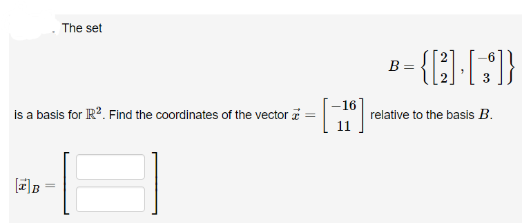 is a basis for R². Find the coordinates of the vector a
=
[x] B
The set
=
-16
11
B =
{[2] [3]}
2
relative to the basis B.