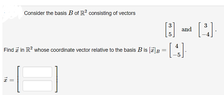 Consider the basis B of R2 consisting of vectors
||
3
[³]
5
Find in R2 whose coordinate vector relative to the basis B is [] B
=
and
[4]
3
[B]