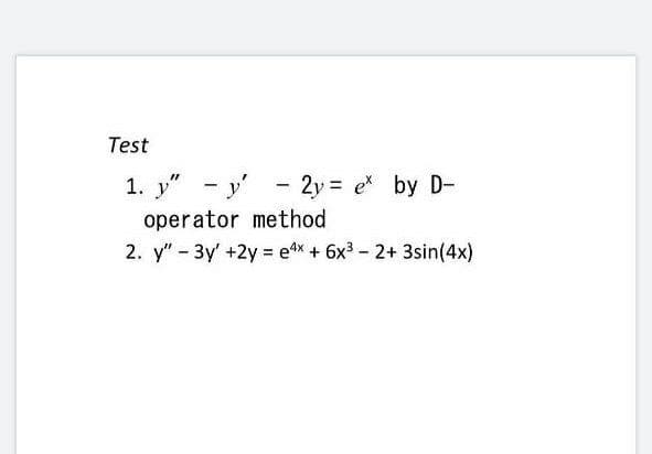 Test
1. y" - y' - 2y = e by D-
operator method
2. y" - 3y' +2y = e4* + 6x3 - 2+ 3sin(4x)
%3D
