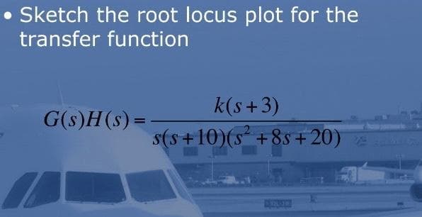 Sketch the root locus plot for the
transfer function
G(s)H(s) =
k(s+3)
s(s+10)(s² +8s+20)
AFFUSI