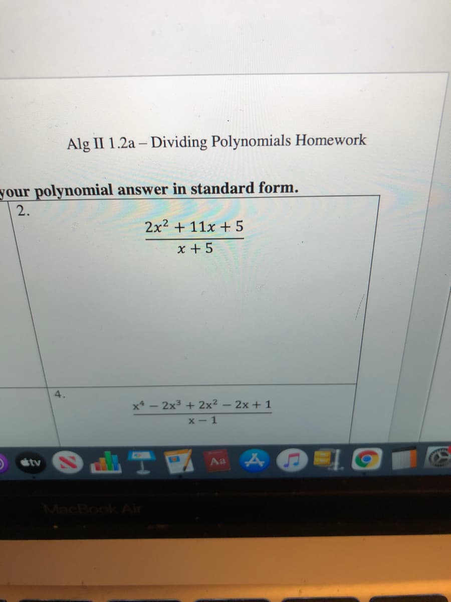 Alg II 1.2a – Dividing Polynomials Homework
your polynomial answer in standard form.
2.
2x2 + 11x + 5
x + 5
4.
x* - 2x3 +2x2 – 2x + 1
x - 1
Otv
Aa
MacBook Air

