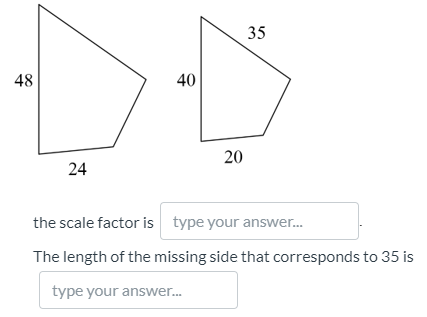 35
48
40
20
24
the scale factor is type your answer.
The length of the missing side that corresponds to 35 is
type your answer.
