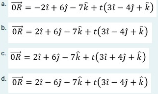 OR = -2î + 6j – 7k + t(3î – 4ĵ + k)
а.
b.
OR = 2î + 6j – 7k + t(31 - 4j + k)
C. OR = 21 + 6j – 7k + t(3î + 4ĵ + k)
d. OR = 21 – 6j – 7k + t(3î – 4ĵ + k)

