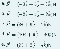 a. F = (-3 + 63– 3k)N
b. F = (-28 + 53– sÂ)N
c. F = (8i + 93 – 28)N
2k)N
d. F = (10% + 63 – 40k)N
e. F = (28 + 23 – 4k)N
