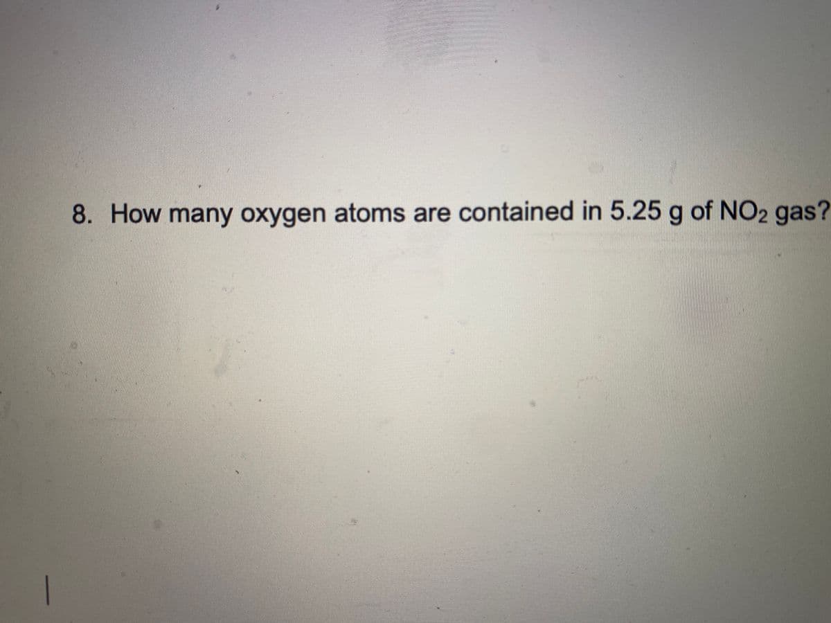 8. How many oxygen atoms are contained in 5.25 g of NO2 gas?