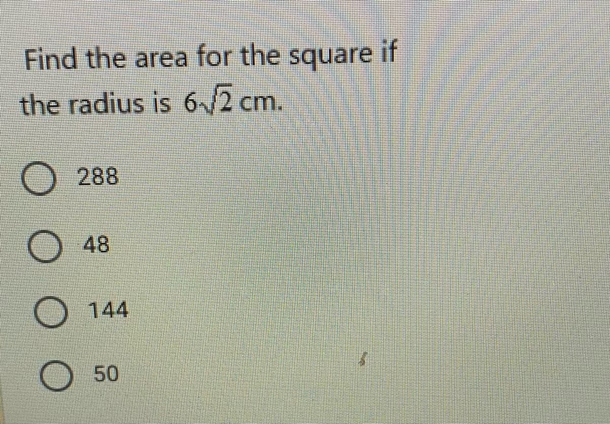 Find the area for the square if
the radius is 6-/2 cm.
288
48
144
50
