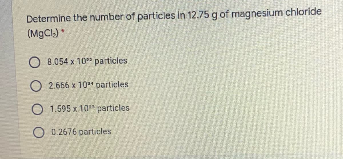 Determine the number of particles in 12.75 g of magnesium chloride
(MgCl) *
O 8.054 x 102² particles
O 2.666 x 10* particles
O 1.595 x 10²3 particles
O 0.26
particles
