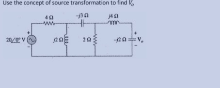 Use the concept of source transformation
4Ω
-j3 Ω
14 Ω
-m
20/0° V(
ΖΩ
ΠΩΕ
to find Vo
-12 Ω - V