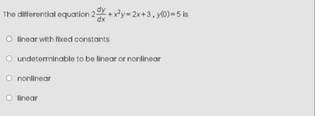 The differential equation 20x+x²y=2x+3₁ y(0)=5 is
dx
O linear with fixed constants
O undeterminable to be linear or nonlinear
O nonlinear
O linear
