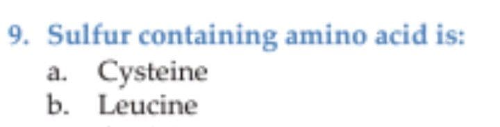 9. Sulfur containing amino acid is:
a. Cysteine
b. Leucine
