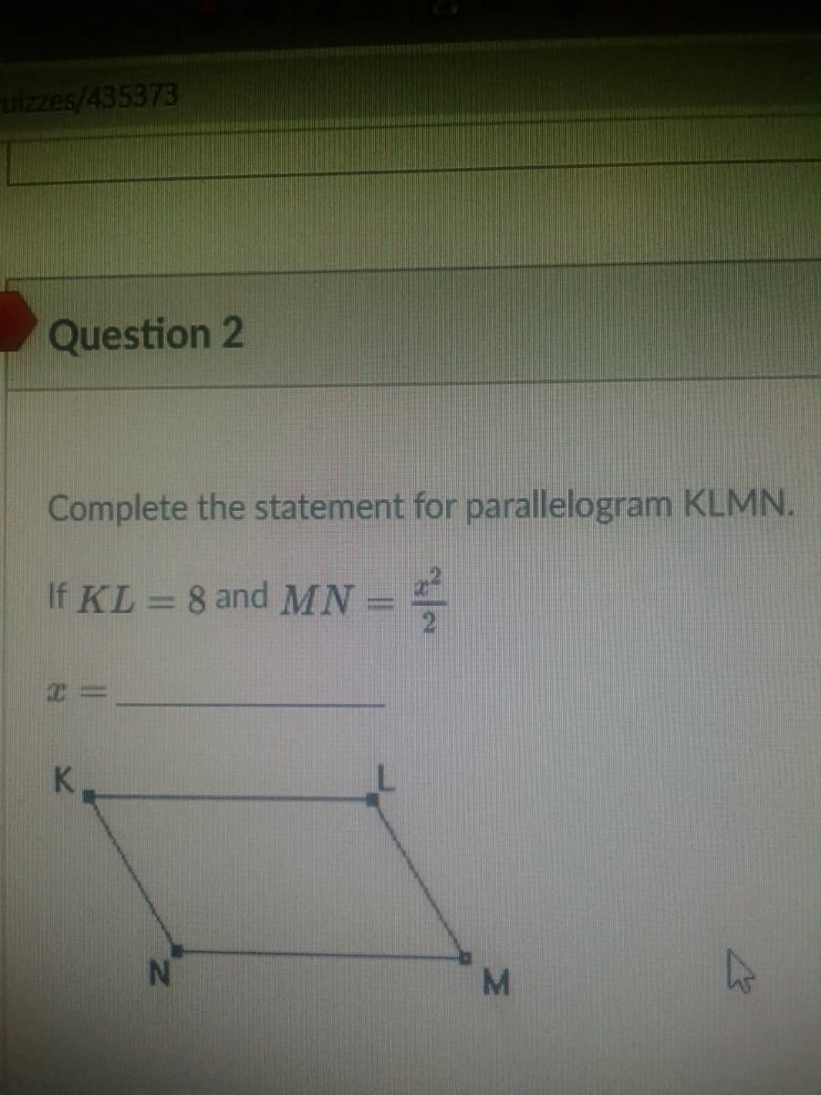 uizzes/435373
Question 2
Complete the statement for parallelogram KLMN.
If KL = 8 and MN =
%3D
K.
M.
