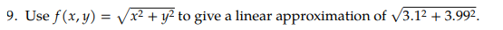 9. Use f(x, y) = Vx? + y? to give a linear approximation of v/3.12 + 3.992.
