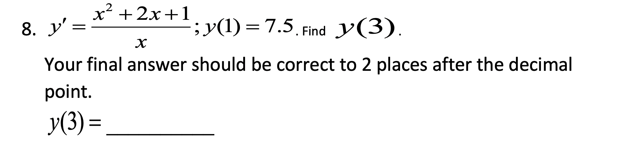 x´ +2x+1
8. y'
;y(1) = 7.5 Find y(3).
х
Your final answer should be correct to 2 places after the decimal
point.
У(3) -
