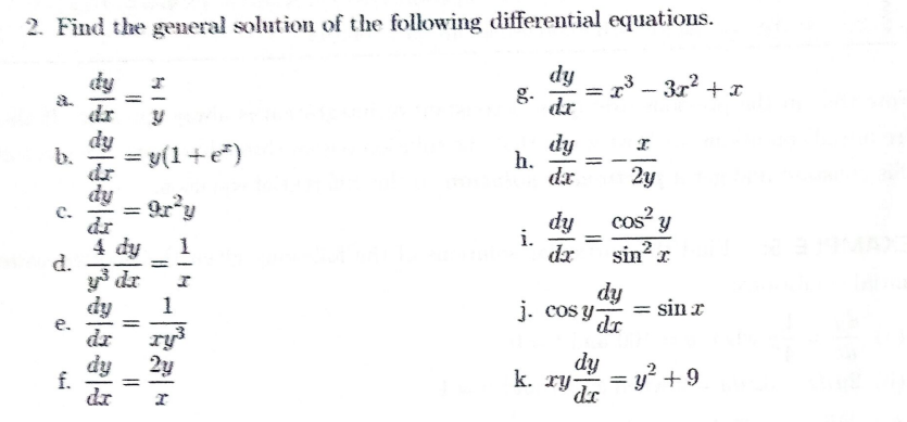2. Find the general solution of the following differential equations.
dy
7³ - 3x² + x
r
g.
dx
U
dy
h.
= y(1+e)
dx
2y
- 9r²y
dy
cos² y
i.
1
dx
sin²x
dy
j. cosy- = sin x
dr
dy
k. ry de
= y² +9
d.
e.
f.
32433433434
dy
dr
dy
da
11
=
=
11
book
--
6.0
=
=