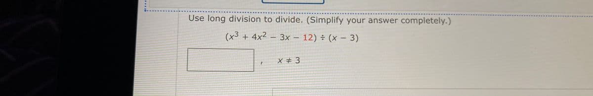 Use long division to divide. (Simplify your answer completely.)
(x3 + 4x² – 3x – 12) ÷ (x – 3)
