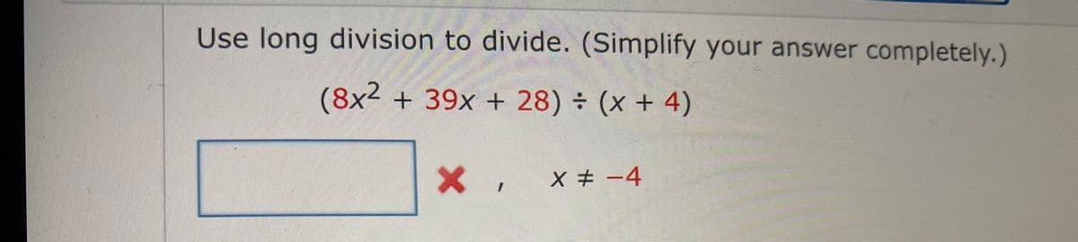 Use long division to divide. (Simplify your answer completely.)
(8x²
+ 39x + 28) ÷ (x + 4)
X # -4
