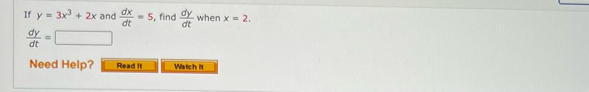 5, find Y
If y = 3x3 + 2x and
dx
when x = 2.
%D
dt
dy
dt
Need Help?
Read It
Watch It
