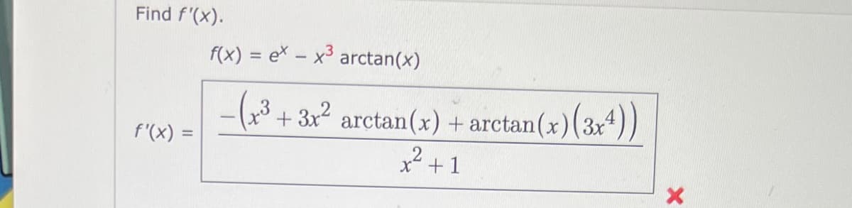 Find f'(x).
f(x) = ex – x³ arctan(x)
-(3
+ 3x2 arctan(x) + arctan(x)(3x4))
x²+1
f'(x) =
%3D
