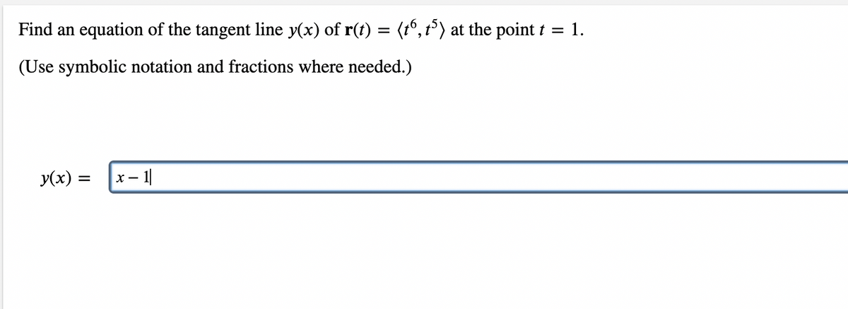 Find an equation of the tangent line y(x) of r(t) = (t°, t°) at the point t = 1.
(Use symbolic notation and fractions where needed.)
y(x) =
x – 1|
