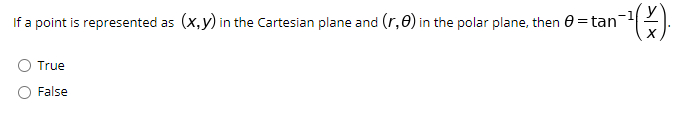 If a point is represented as (x,y) in the Cartesian plane and (r,0) in the polar plane, then 0 = tan
True
False
