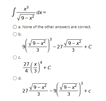 x3
dx =
9- x2
a. None of the other answers are correct.
Ob.
9 – x2
- 27-
9 - x?
+ C
3
3
C.
27 (x4
+C
4 (3
d.
3
9 - x2
27-
3
9 – x2
9.
+ C
3
