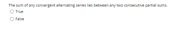 The sum of any convergent alternating series lies between any two consecutive partial sums.
True
False
