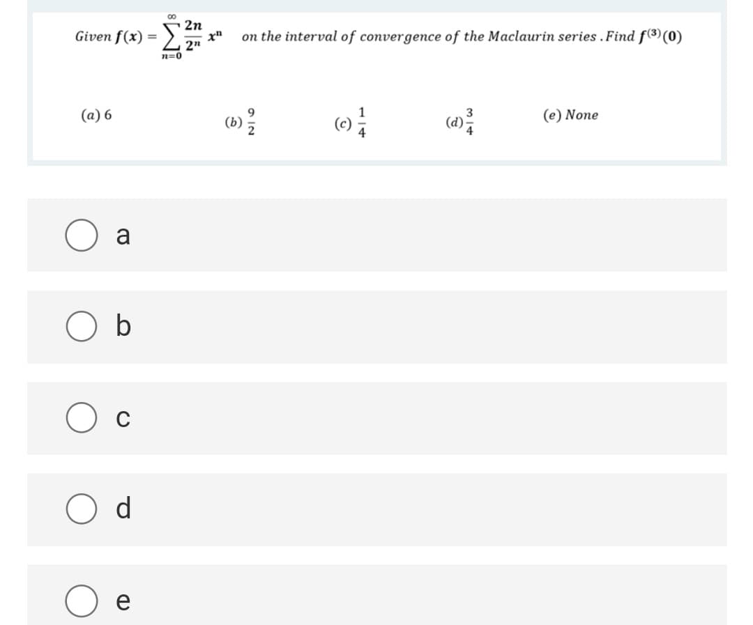 2n
Given f(x) = >:
2n
on the interval of convergence of the Maclaurin series . Find f(3)(0)
n=0
(a) 6
(e) None
()
4
a
b
O c
d
e
