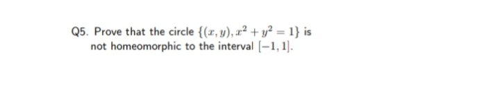 Q5. Prove that the circle {(r, y), æ² + y² = 1} is
not homeomorphic to the interval [-1,1].

