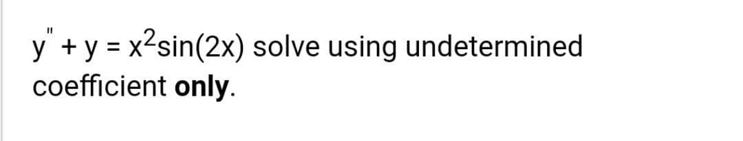 %3D
y +y = x2sin(2x) solve using undetermined
coefficient only.
