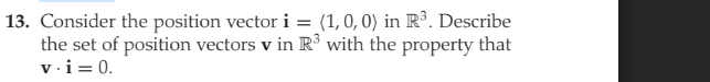 13. Consider the position vector i = (1,0, 0) in R³. Describe
the set of position vectors v in R³ with the property that
v.i = 0.
