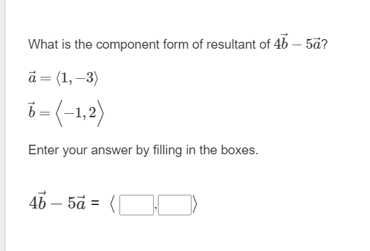 What is the component form of resultant of 46 - 5a?
à = (1, -3)
6=(−1,2)
Enter your answer by filling in the boxes.
46 - 5a =