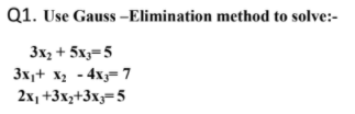 Q1. Use Gauss -Elimination method to solve:-
3x2 + 5x,=5
3x,+ x2 - 4x= 7
2x, +3xz+3x;=5
