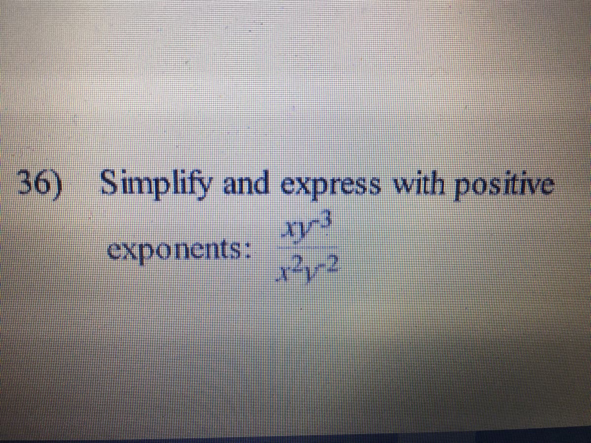 36) Simplify and express with positive
exponents:
