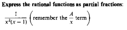 Express the rational functions as partial fractions:
remember the
A
term
x*(x – 1)
