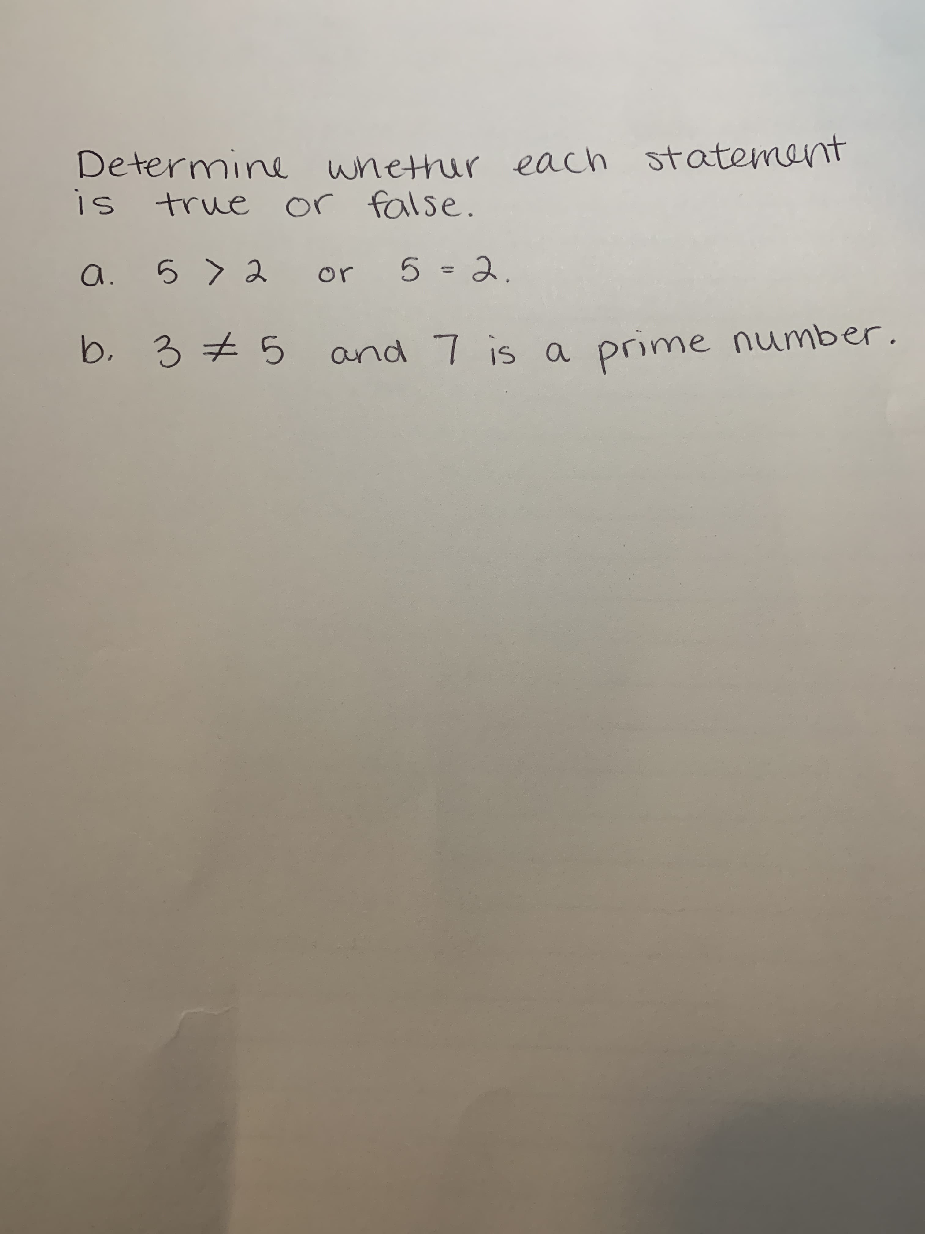 Determine whether each statement
is
true or false.
a.
ら
> 2
or 5 = 2.
and 7 is a prime number
