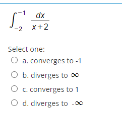 -1
dx
-2 x+2
Select one:
a. converges to -1
O b. diverges to 0
O c. converges to 1
O d. diverges to -0
