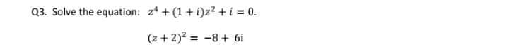 Q3. Solve the equation: z* + (1+ i)z² + i = 0.
(z + 2)? = -8 + 6i
%3D
