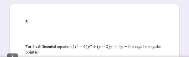 For the differential equation (x2 - 4)y" + (x- 2)y' + 2y = 0, a regular singular
point is:
