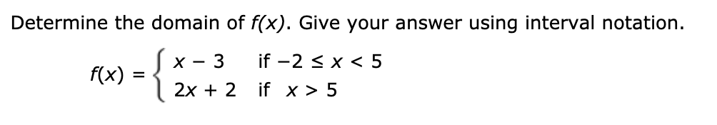 Determine the domain of f(x). Give your answer using interval notation.
X - 3
if -2 < x < 5
f(x)
=
2x + 2 if x > 5
