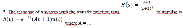 s+1
H(s)
(s+2)2
7. The response of a system with the transfer function rans
h(t) = e-2t (At + 1)u(t)
to impulse is
where A =.
