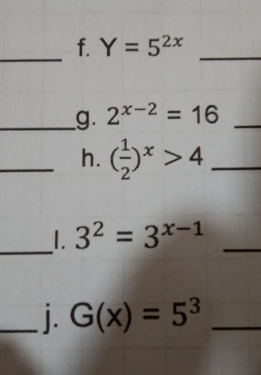 f. Y = 52x
g. 2*-2 = 16
%3D
h. (-)* > 4
_1. 32 = 3x-1
%3D
j. G(x) = 53
%3D
