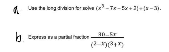 a.
Use the long division for solve (x -7x -5x + 2) + (x - 3).
b.
30-5х
Express as a partial fraction
(2-x)(3+x)
