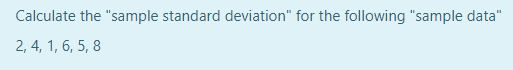 Calculate the "sample standard deviation" for the following "sample data"
2, 4, 1, 6, 5, 8
