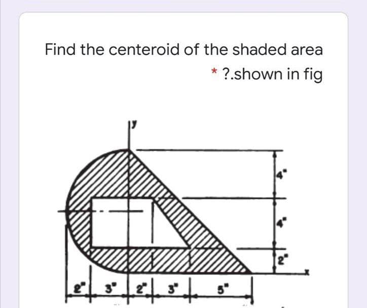 Find the centeroid of the shaded area
* ?.shown in fig
3°
5"
