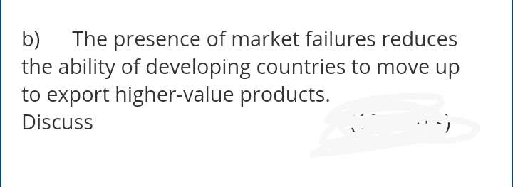 The presence of market failures reduces
the ability of developing countries to move up
to export higher-value products.
b)
Discuss
