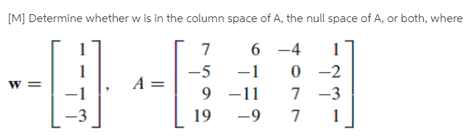 [M] Determine whether w is in the column space of A, the null space of A, or both, where
6.
-1
-4
-1
-5
9 -11
-2
-3
-3
19
-9
