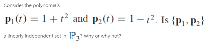 Consider the polynomials
P, (1) = 1 + 1² and p2(1) = 1 – 1². Is {p · P2}
a linearly independent set in P3? Why or why not?
