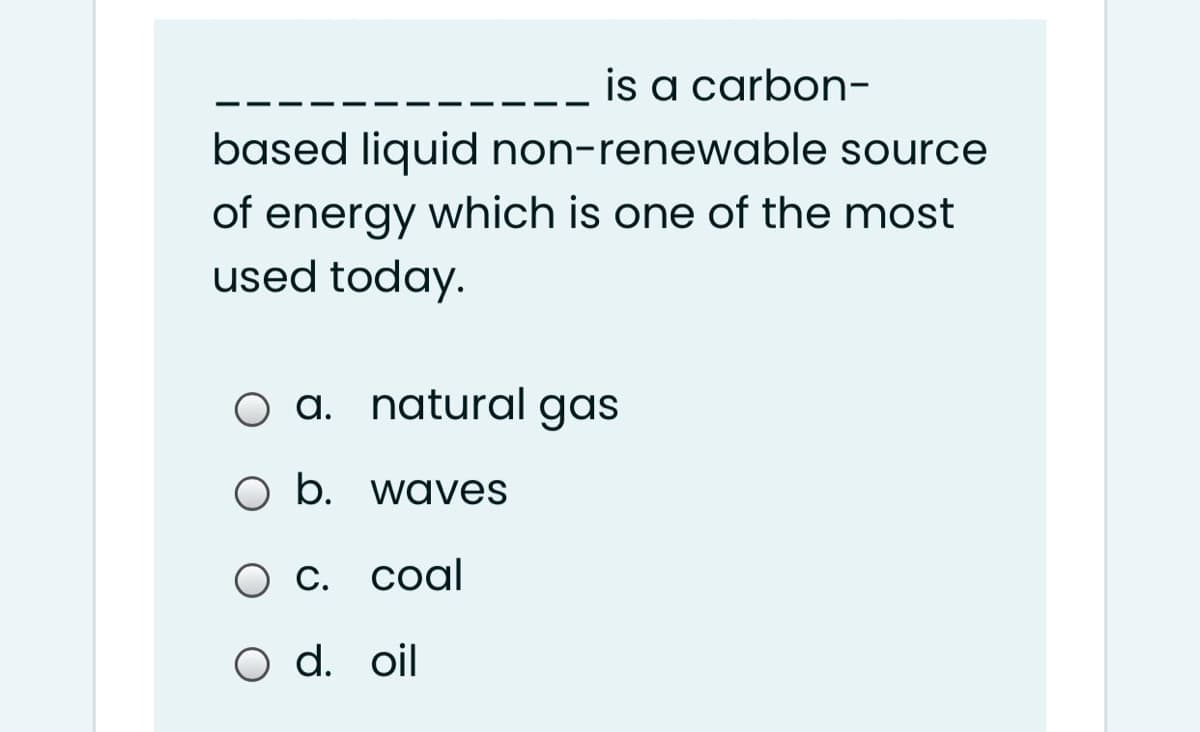 is a carbon-
based liquid non-renewable source
of energy which is one of the most
used today.
O a. natural gas
O b. waves
Ос. соal
O d. oil
