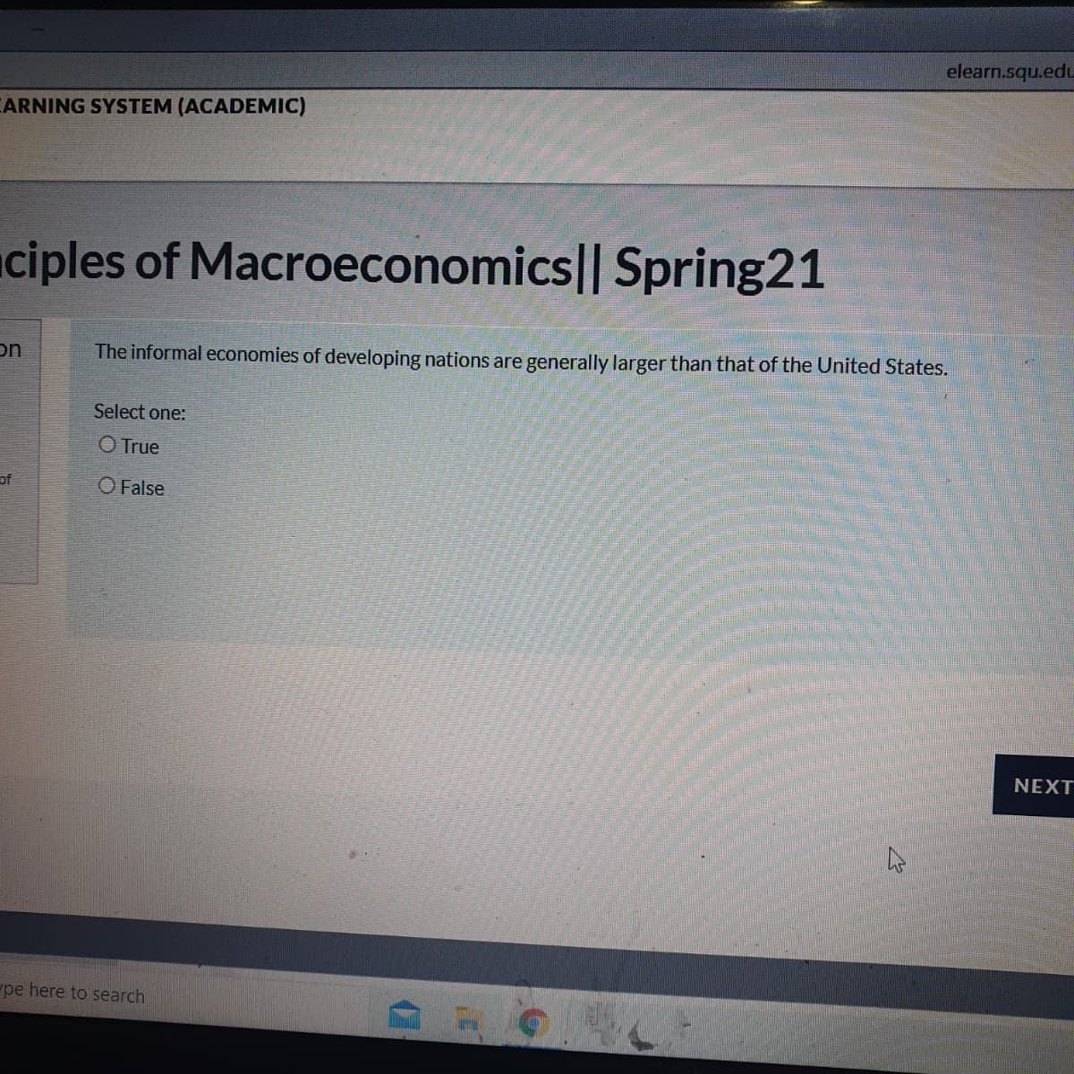 elearn.squ.edu
CARNING SYSTEM (ACADEMC)
ciples of Macroeconomics|| Spring21
on
The informal economies of developing nations are generally larger than that of the United States.
Select one:
O True
of
O False
NEXT
pe here to search
