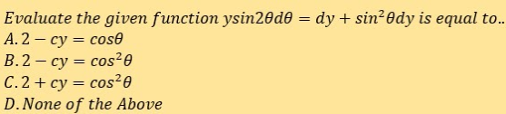Evaluate the given function ysin20d0 = dy + sin?0dy is equal to..
А. 2 — су %3D сos®
В.2 — су — сos?0
C.2 + cy = cos²0
D.None of the Above
